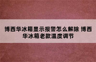 博西华冰箱显示报警怎么解除 博西华冰箱老款温度调节